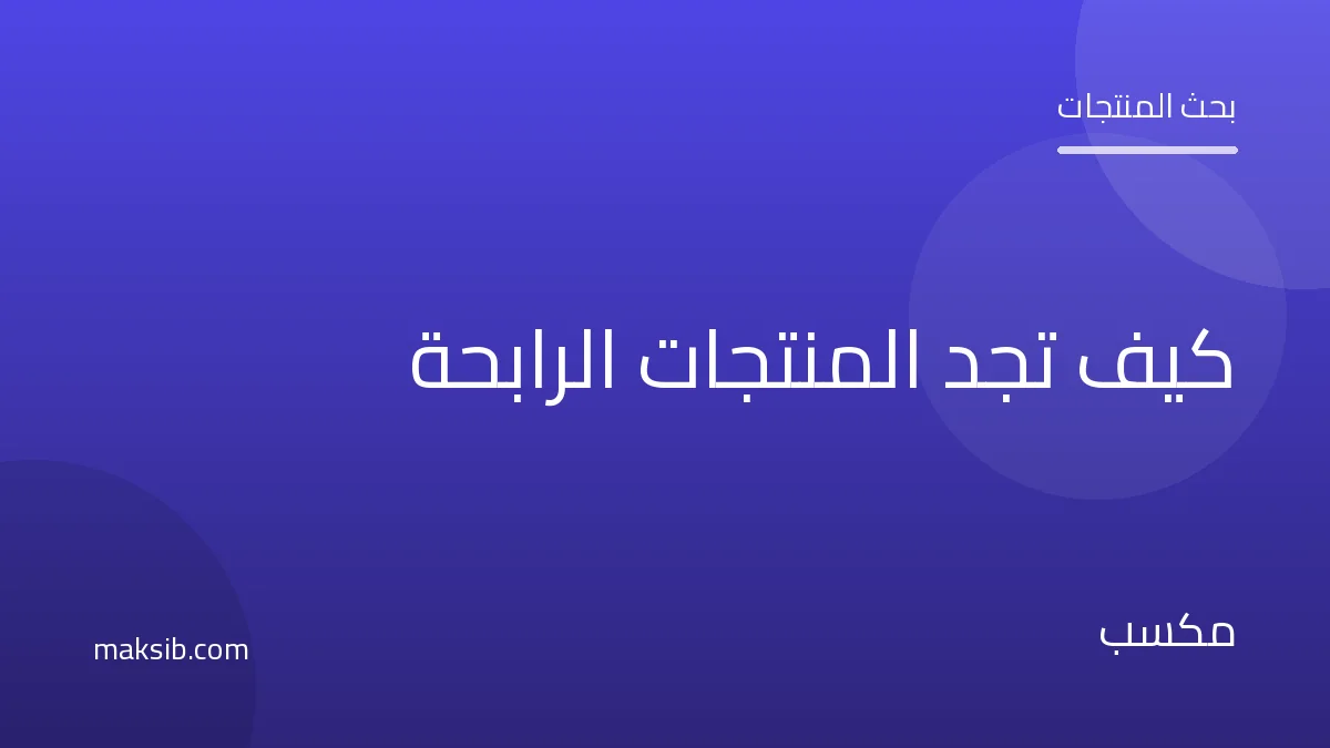 كيف تبحث عن المنتجات الرابحة: طرق ومصادر عملية